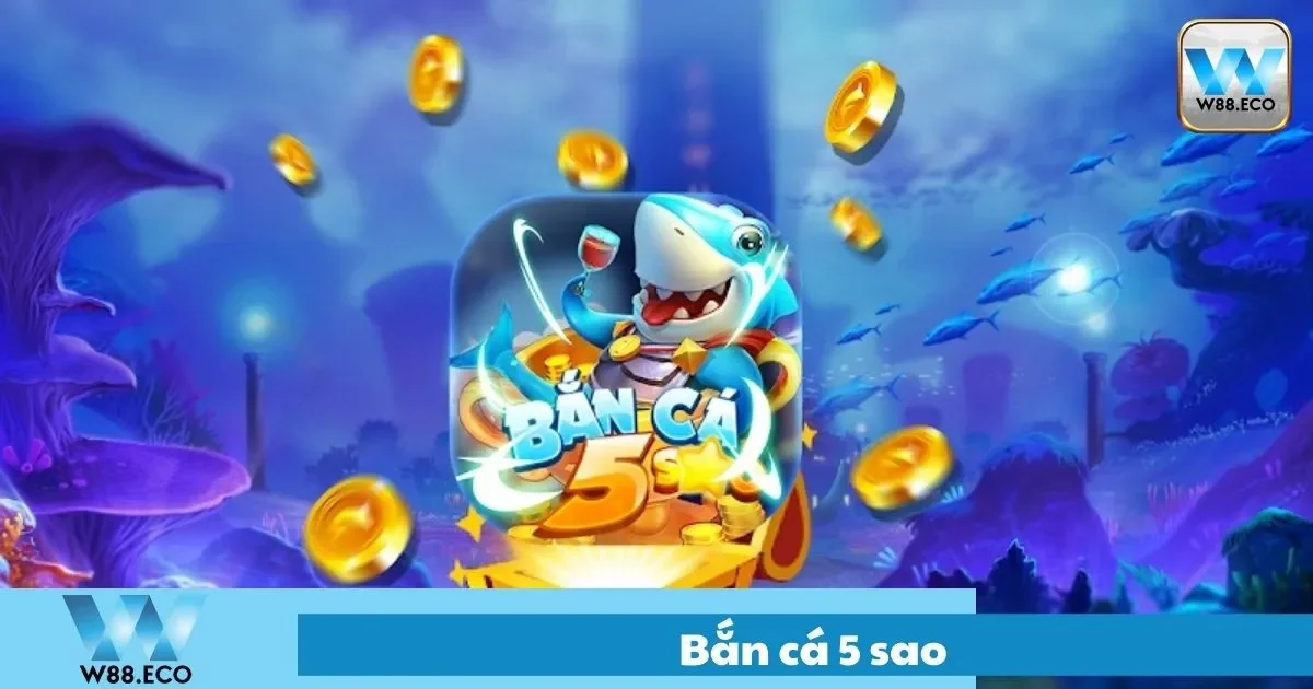 Bắn Cá 5 Sao Là Gì? Tính Năng Nổi Bật